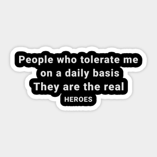 People Who Tolerate Me On A Daily Basis Is The Real Heroes Sticker